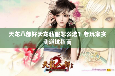 天龙八部好天龙私服怎么选?老玩家实测避坑指南 天龙八部好天龙私服怎么选?老玩家实测避坑指南