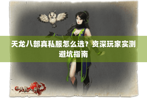 天龙八部真私服怎么选？资深玩家实测避坑指南