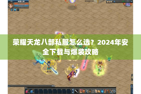 荣耀天龙八部私服怎么选？2024年安全下载与爆装攻略