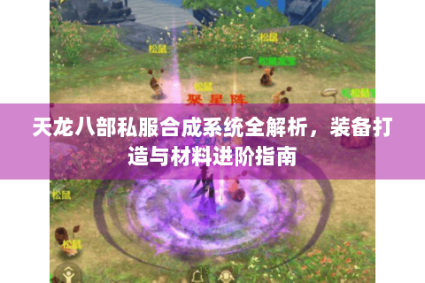 天龙八部私服合成系统全解析，装备打造与材料进阶指南
