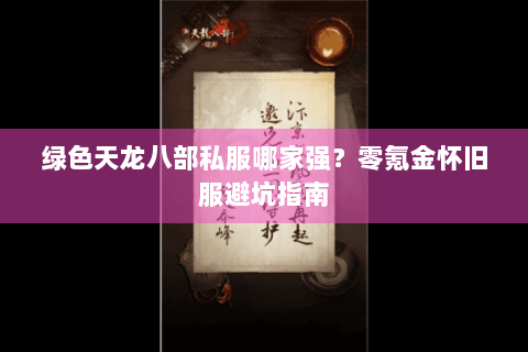绿色天龙八部私服哪家强？零氪金怀旧服避坑指南