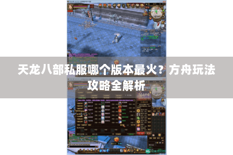 天龙八部私服哪个版本最火？方舟玩法攻略全解析