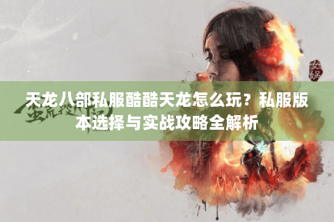 天龙八部私服酷酷天龙怎么玩？私服版本选择与实战攻略全解析