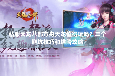私服天龙八部方舟天龙值得玩吗？三个避坑技巧和进阶攻略