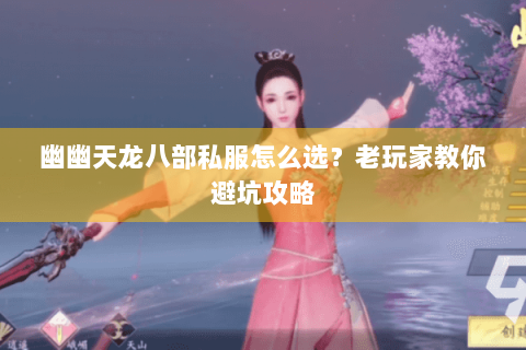 幽幽天龙八部私服怎么选？老玩家教你避坑攻略
