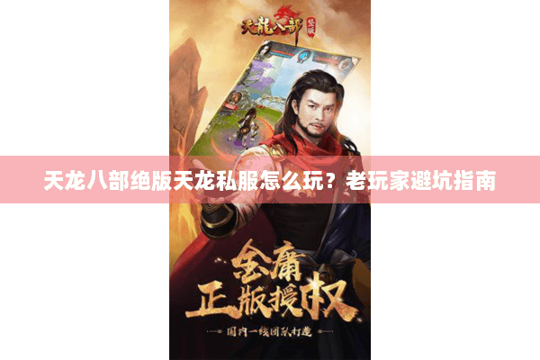 天龙八部绝版天龙私服怎么玩？老玩家避坑指南