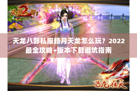 天龙八部私服皓月天龙怎么玩？2022最全攻略+版本下载避坑指南