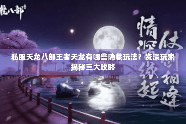 私服天龙八部王者天龙有哪些隐藏玩法？资深玩家揭秘三大攻略