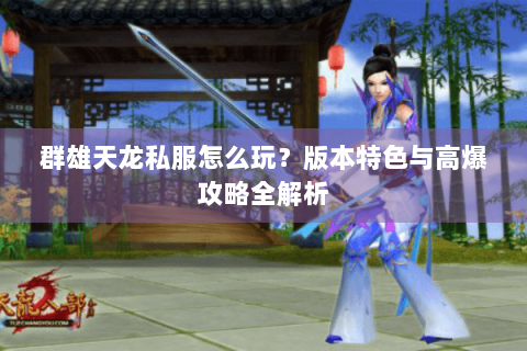 群雄天龙私服怎么玩？版本特色与高爆攻略全解析