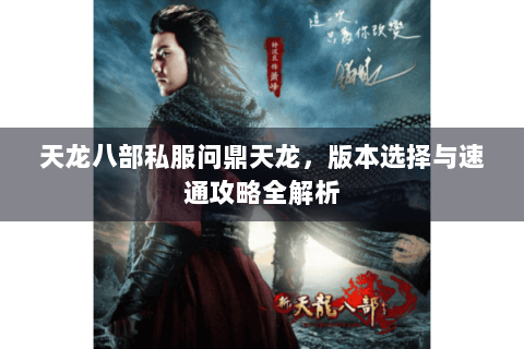 天龙八部私服问鼎天龙，版本选择与速通攻略全解析