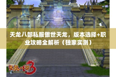 天龙八部私服傲世天龙，版本选择+职业攻略全解析（独家实测）