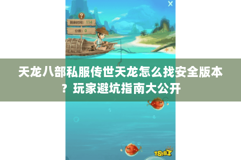 天龙八部私服传世天龙怎么找安全版本？玩家避坑指南大公开
