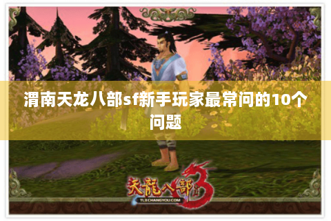 渭南天龙八部sf新手玩家最常问的10个问题