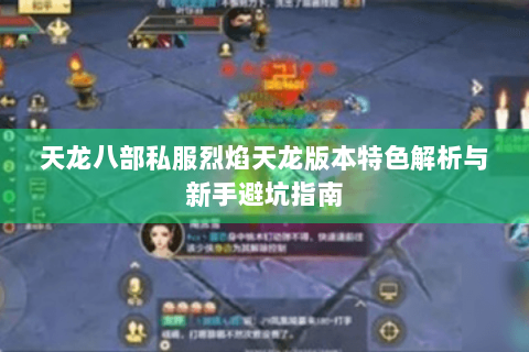 天龙八部私服烈焰天龙版本特色解析与新手避坑指南