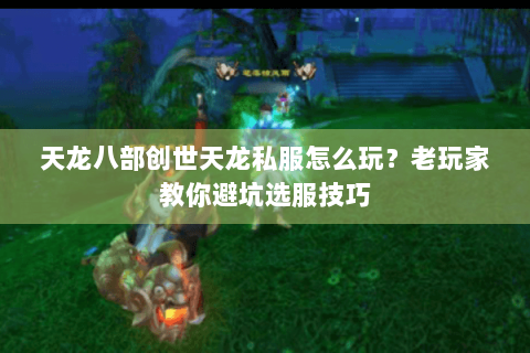 天龙八部创世天龙私服怎么玩？老玩家教你避坑选服技巧