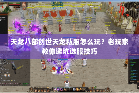 天龙八部创世天龙私服怎么玩？老玩家教你避坑选服技巧