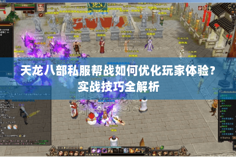 天龙八部私服帮战如何优化玩家体验?实战技巧全解析 天龙八部私服帮战如何优化玩家体验?实战技巧全解析