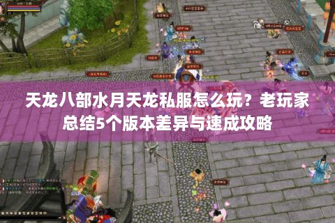 天龙八部水月天龙私服怎么玩？老玩家总结5个版本差异与速成攻略