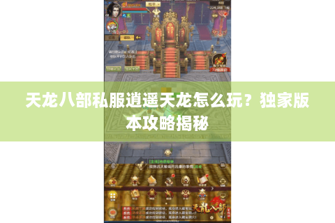 天龙八部私服逍遥天龙怎么玩？独家版本攻略揭秘