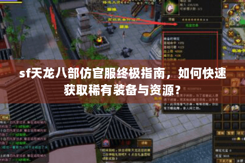 sf天龙八部仿官服终极指南,如何快速获取稀有装备与资源? sf天龙八部仿官服终极指南,如何快速获取稀有装备与资源?