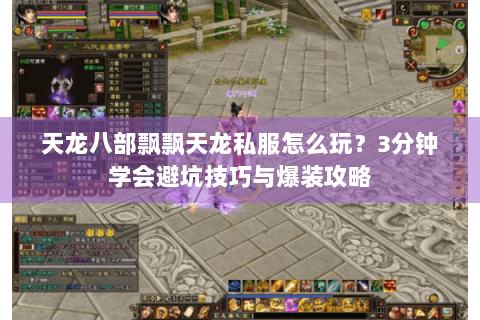 天龙八部飘飘天龙私服怎么玩？3分钟学会避坑技巧与爆装攻略