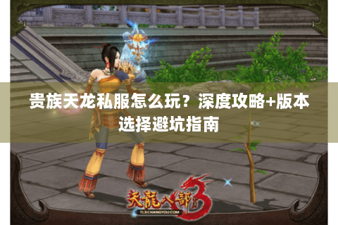 贵族天龙私服怎么玩？深度攻略+版本选择避坑指南