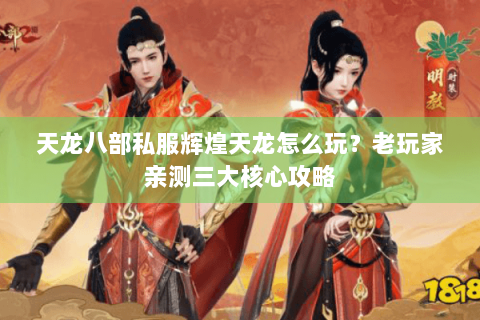 天龙八部私服辉煌天龙怎么玩？老玩家亲测三大核心攻略