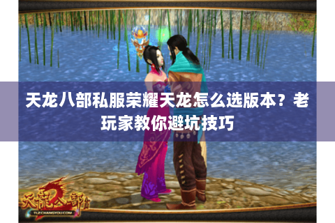 天龙八部私服荣耀天龙怎么选版本？老玩家教你避坑技巧