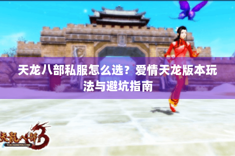 天龙八部私服怎么选？爱情天龙版本玩法与避坑指南