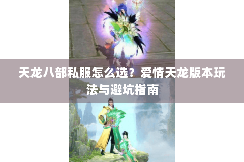 天龙八部私服怎么选？爱情天龙版本玩法与避坑指南
