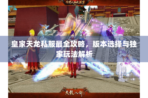 皇家天龙私服最全攻略，版本选择与独家玩法解析