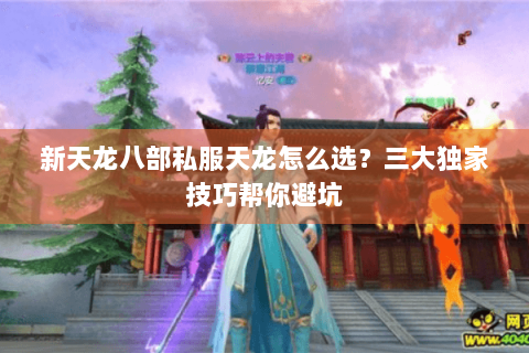 新天龙八部私服天龙怎么选？三大独家技巧帮你避坑
