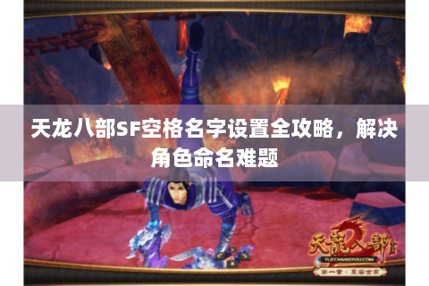 天龙八部SF空格名字设置全攻略，解决角色命名难题