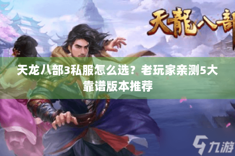 天龙八部3私服怎么选？老玩家亲测5大靠谱版本推荐