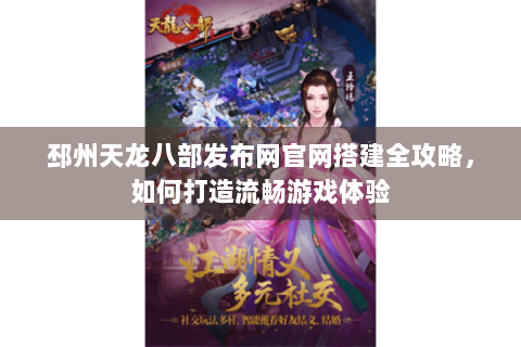 邳州天龙八部发布网官网搭建全攻略，如何打造流畅游戏体验