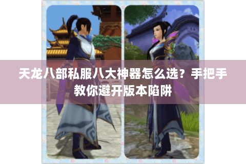 天龙八部私服八大神器怎么选？手把手教你避开版本陷阱