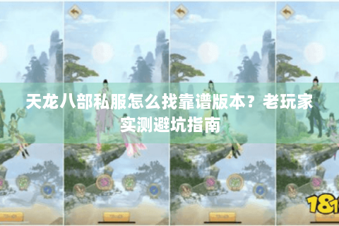 天龙八部私服怎么找靠谱版本？老玩家实测避坑指南