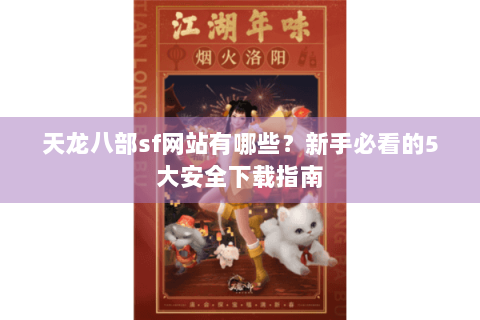 天龙八部sf网站有哪些？新手必看的5大安全下载指南