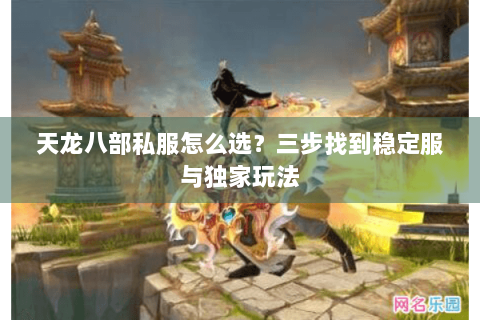 天龙八部私服怎么选？三步找到稳定服与独家玩法