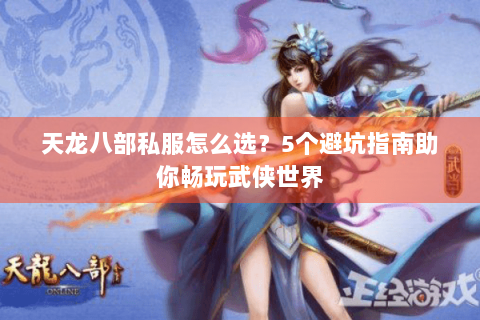 天龙八部私服怎么选？5个避坑指南助你畅玩武侠世界