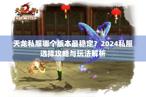 天龙私服哪个版本最稳定？2024私服选择攻略与玩法解析