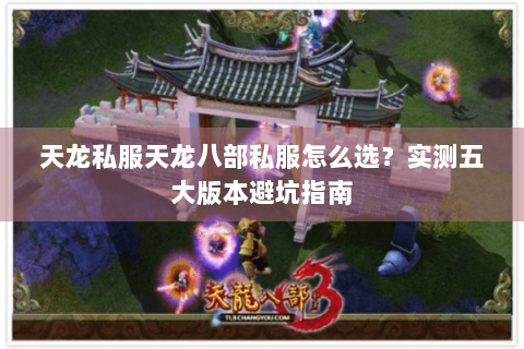 天龙私服天龙八部私服怎么选？实测五大版本避坑指南