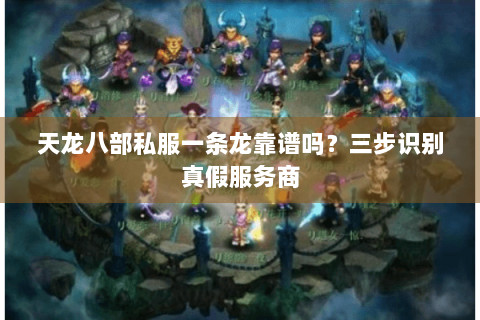 天龙八部私服一条龙靠谱吗？三步识别真假服务商