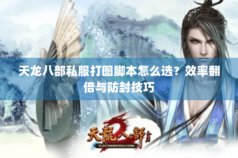 天龙八部私服打图脚本怎么选？效率翻倍与防封技巧