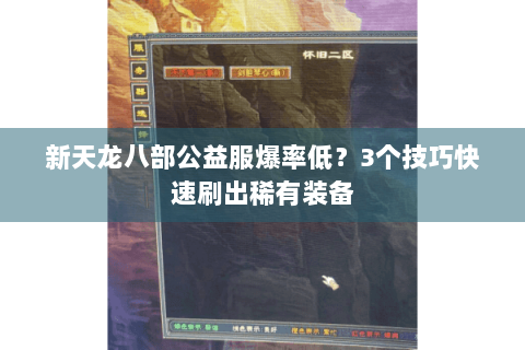 新天龙八部公益服爆率低？3个技巧快速刷出稀有装备