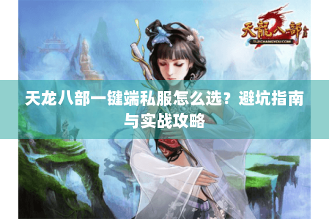 天龙八部一键端私服怎么选？避坑指南与实战攻略