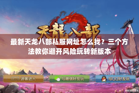最新天龙八部私服网址怎么找？三个方法教你避开风险玩转新版本