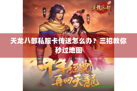 天龙八部私服卡传送怎么办？三招教你秒过地图