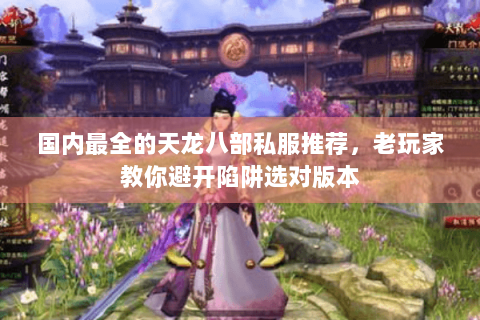 国内最全的天龙八部私服推荐，老玩家教你避开陷阱选对版本
