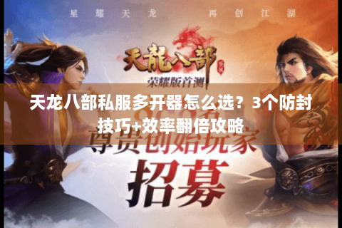 天龙八部私服多开器怎么选？3个防封技巧+效率翻倍攻略